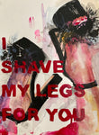 I shave my legs for you